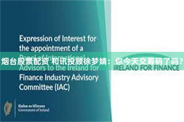 烟台股票配资 和讯投顾徐梦婧：你今天交筹码了吗？