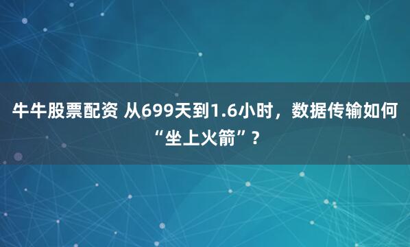 牛牛股票配资 从699天到1.6小时，数据传输如何“坐上火箭”？