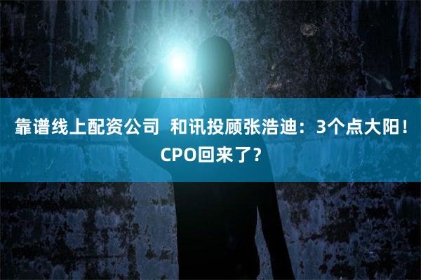 靠谱线上配资公司  和讯投顾张浩迪：3个点大阳！CPO回来了？