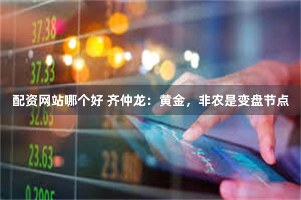 配资网站哪个好 齐仲龙：黄金，非农是变盘节点