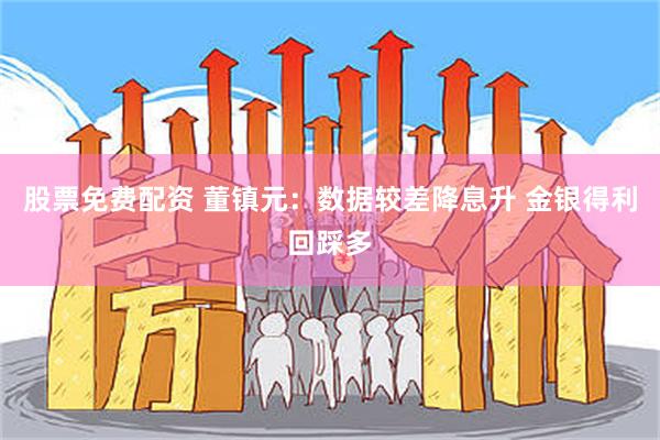 股票免费配资 董镇元：数据较差降息升 金银得利回踩多