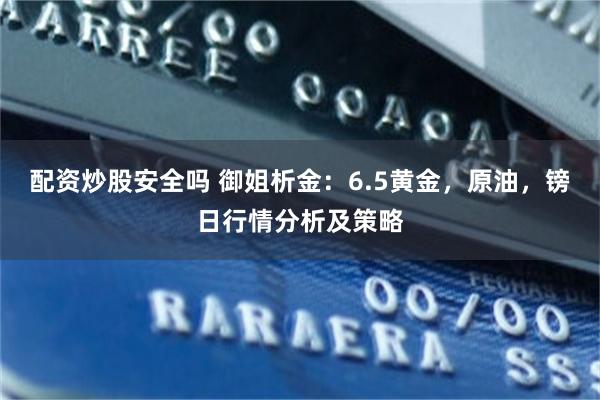 配资炒股安全吗 御姐析金：6.5黄金，原油，镑日行情分析及策略