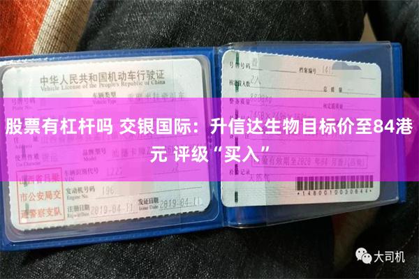 股票有杠杆吗 交银国际：升信达生物目标价至84港元 评级“买入”