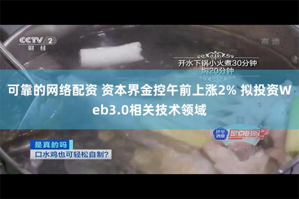 可靠的网络配资 资本界金控午前上涨2% 拟投资Web3.0相关技术领域