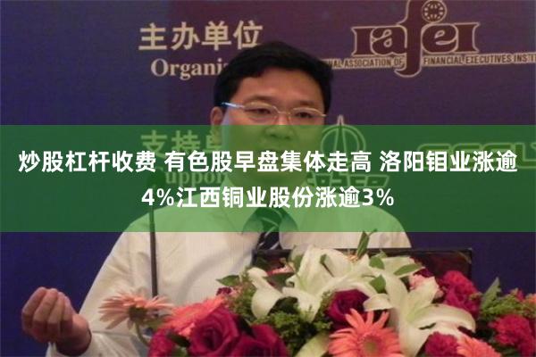 炒股杠杆收费 有色股早盘集体走高 洛阳钼业涨逾4%江西铜业股份涨逾3%