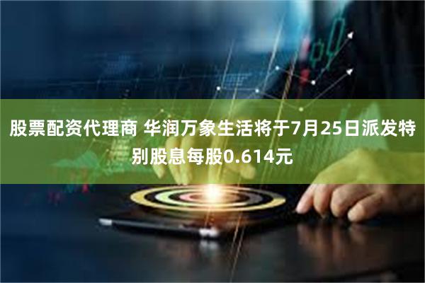 股票配资代理商 华润万象生活将于7月25日派发特别股息每股0.614元