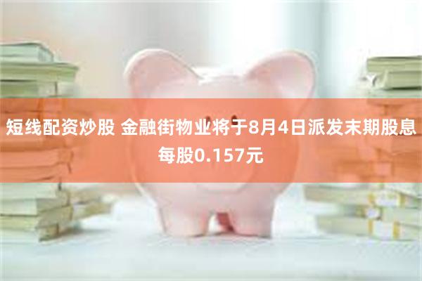 短线配资炒股 金融街物业将于8月4日派发末期股息每股0.157元