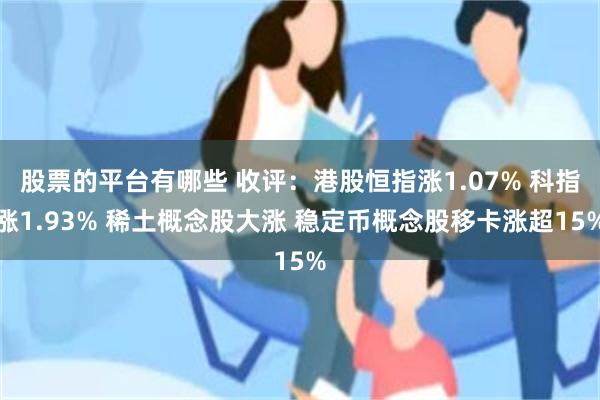 股票的平台有哪些 收评：港股恒指涨1.07% 科指涨1.93% 稀土概念股大涨 稳定币概念股移卡涨超15%