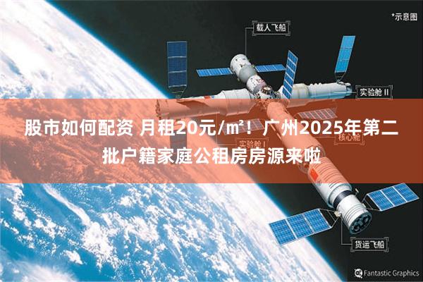 股市如何配资 月租20元/㎡！广州2025年第二批户籍家庭公租房房源来啦