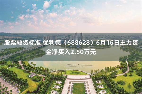 股票融资标准 优利德（688628）6月16日主力资金净买入2.50万元