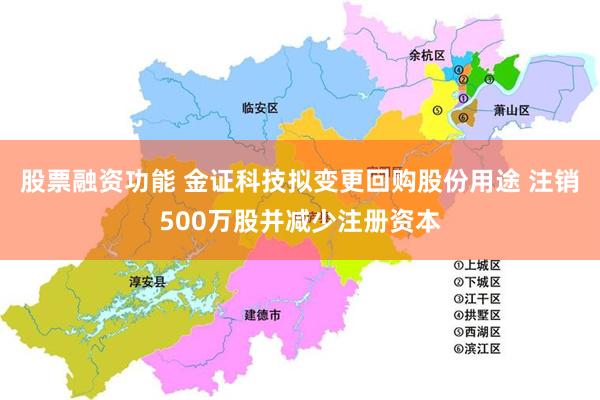 股票融资功能 金证科技拟变更回购股份用途 注销500万股并减少注册资本