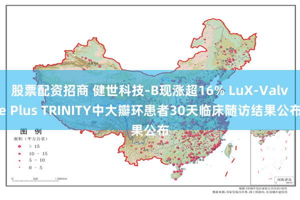 股票配资招商 健世科技-B现涨超16% LuX-Valve Plus TRINITY中大瓣环患者30天临床随访结果公布