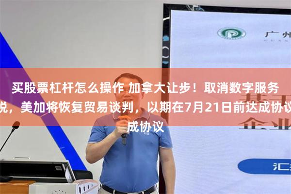 买股票杠杆怎么操作 加拿大让步！取消数字服务税，美加将恢复贸易谈判，以期在7月21日前达成协议