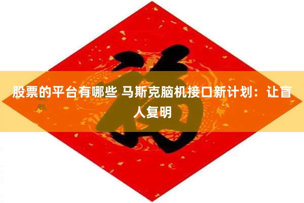 股票的平台有哪些 马斯克脑机接口新计划：让盲人复明