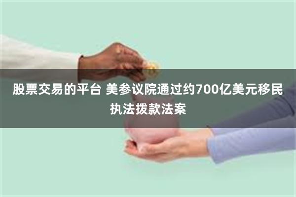 股票交易的平台 美参议院通过约700亿美元移民执法拨款法案
