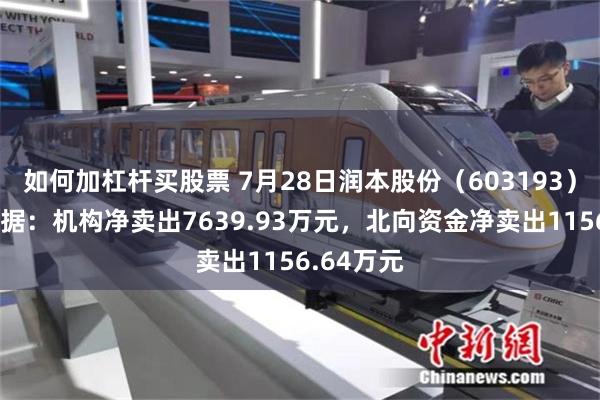 如何加杠杆买股票 7月28日润本股份（603193）龙虎榜数据：机构净卖出7639.93万元，北向资金净卖出1156.64万元