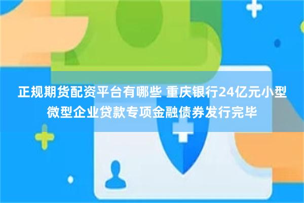 正规期货配资平台有哪些 重庆银行24亿元小型微型企业贷款专项金融债券发行完毕