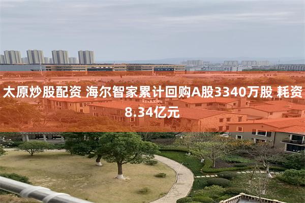 太原炒股配资 海尔智家累计回购A股3340万股 耗资8.34亿元
