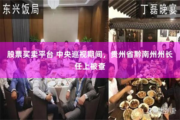 股票买卖平台 中央巡视期间，贵州省黔南州州长任上被查