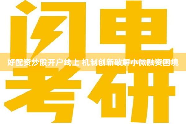 好配资炒股开户线上 机制创新破解小微融资困境