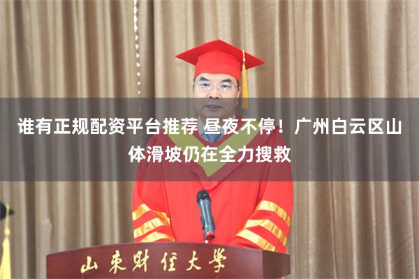 谁有正规配资平台推荐 昼夜不停！广州白云区山体滑坡仍在全力搜救