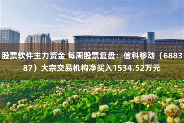 股票软件主力资金 每周股票复盘：信科移动（688387）大宗交易机构净买入1534.52万元