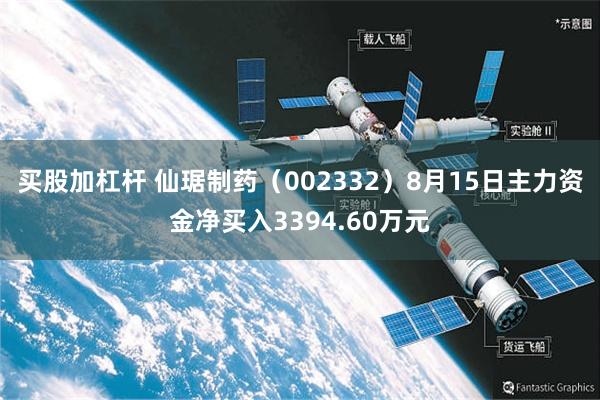 买股加杠杆 仙琚制药（002332）8月15日主力资金净买入3394.60万元