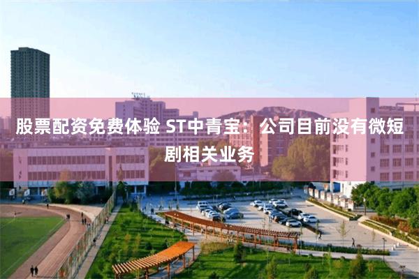 股票配资免费体验 ST中青宝：公司目前没有微短剧相关业务