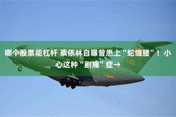 哪个股票能杠杆 蔡依林自曝曾患上“蛇缠腰”！小心这种“剧痛”症→
