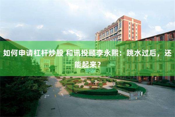 如何申请杠杆炒股 和讯投顾李永熙：跳水过后，还能起来？