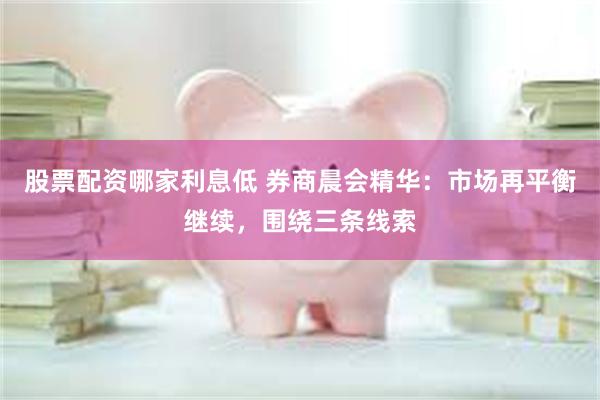股票配资哪家利息低 券商晨会精华：市场再平衡继续，围绕三条线索