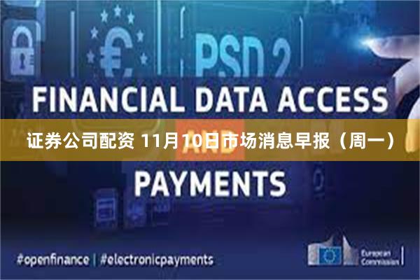 证券公司配资 11月10日市场消息早报（周一）