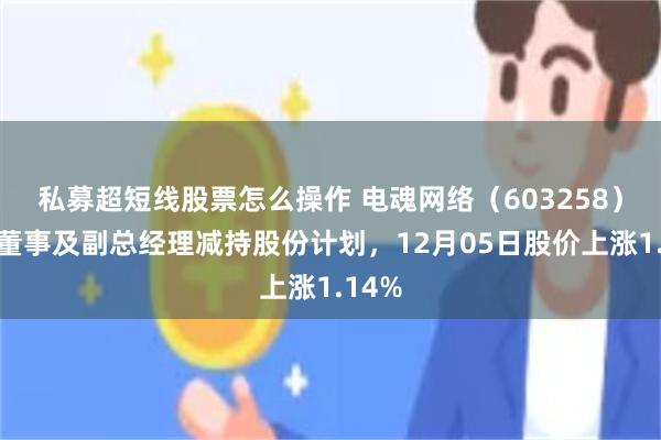 私募超短线股票怎么操作 电魂网络（603258）披露董事及副总经理减持股份计划，12月05日股价上涨1.14%