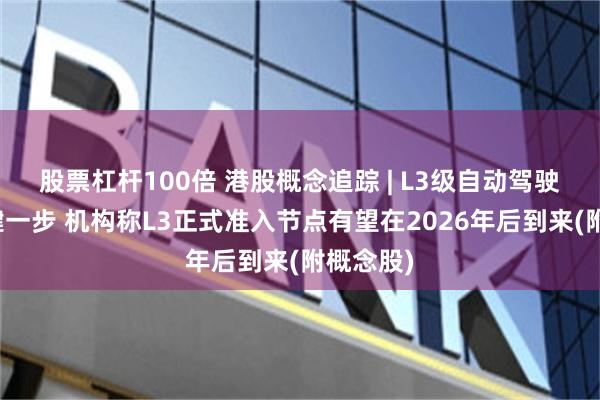 股票杠杆100倍 港股概念追踪 | L3级自动驾驶落地关键一步 机构称L3正式准入节点有望在2026年后到来(附概念股)