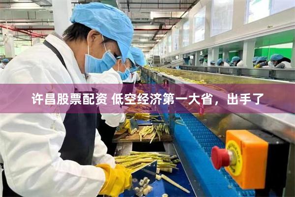 许昌股票配资 低空经济第一大省，出手了