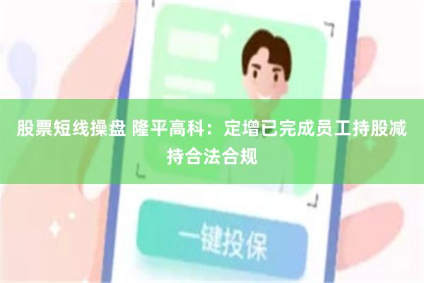 股票短线操盘 隆平高科：定增已完成员工持股减持合法合规