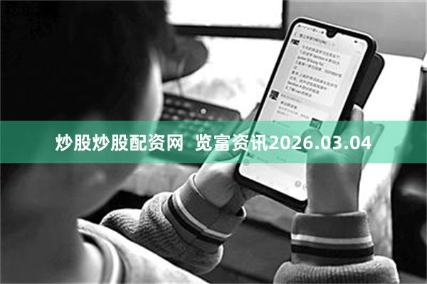 炒股炒股配资网  览富资讯2026.03.04