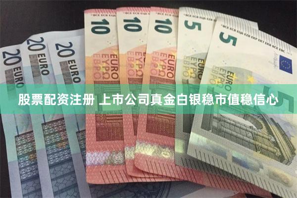 股票配资注册 上市公司真金白银稳市值稳信心