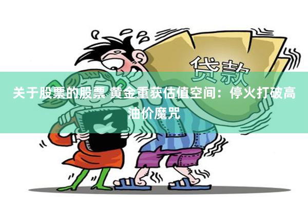关于股票的股票 黄金重获估值空间：停火打破高油价魔咒