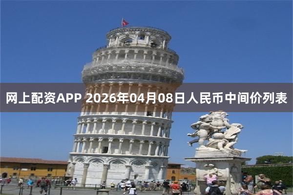 网上配资APP 2026年04月08日人民币中间价列表