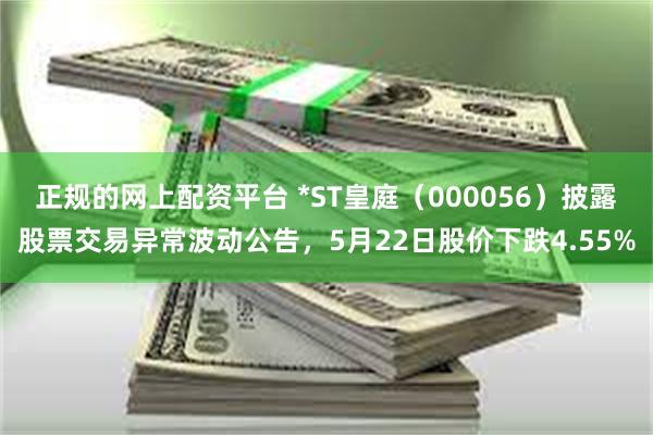 正规的网上配资平台 *ST皇庭（000056）披露股票交易异常波动公告，5月22日股价下跌4.55%
