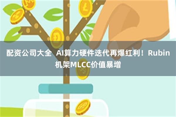 配资公司大全  AI算力硬件迭代再爆红利！Rubin机架MLCC价值暴增