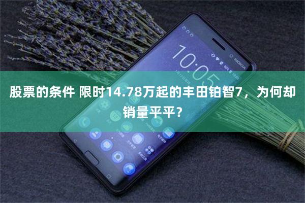 股票的条件 限时14.78万起的丰田铂智7，为何却销量平平？
