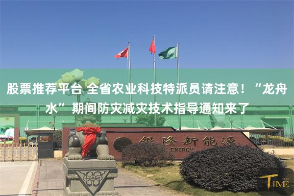股票推荐平台 全省农业科技特派员请注意！“龙舟水” 期间防灾减灾技术指导通知来了