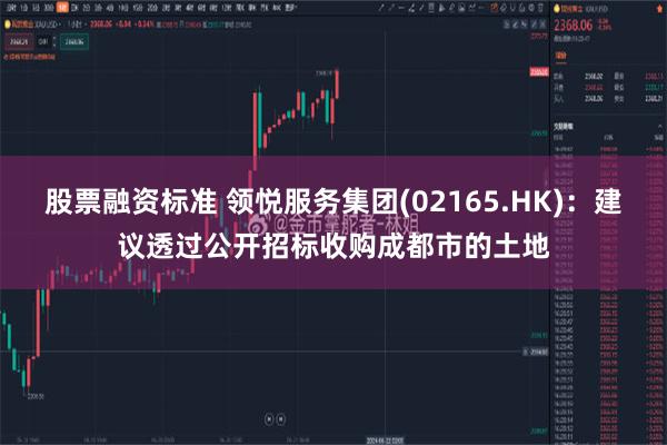 股票融资标准 领悦服务集团(02165.HK)：建议透过公开招标收购成都市的土地