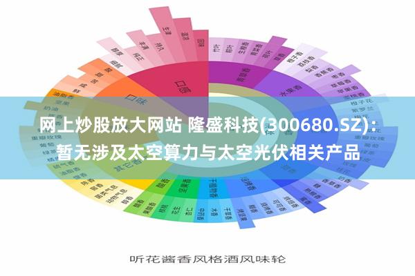 网上炒股放大网站 隆盛科技(300680.SZ)：暂无涉及太空算力与太空光伏相关产品