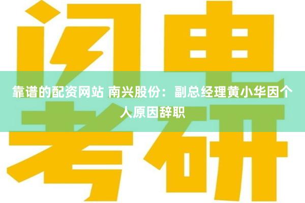 靠谱的配资网站 南兴股份:副总经理黄小华因个人原因辞职