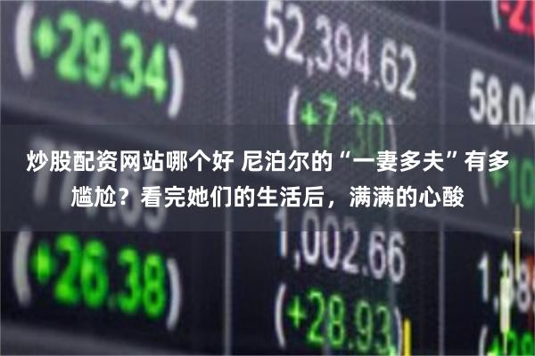 炒股配资网站哪个好 尼泊尔的“一妻多夫”有多尴尬?看完她们的生活后,满满的心酸