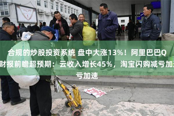 合规的炒股投资系统 盘中大涨13%！阿里巴巴Q1财报前瞻超预期：云收入增长45%，淘宝闪购减亏加速