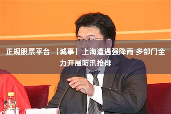 正规股票平台 【城事】上海遭遇强降雨 多部门全力开展防汛抢排